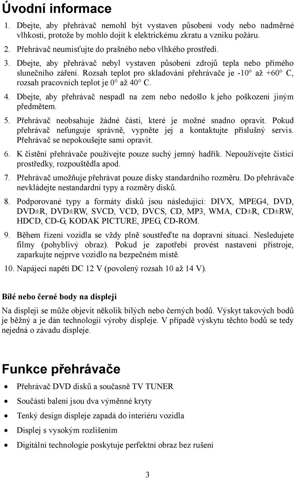 Rozsah teplot pro skladování přehrávače je -10 až +60 C, rozsah pracovních teplot je 0 až 40 C. 4. Dbejte, aby přehrávač nespadl na zem nebo nedošlo k jeho poškození jiným předmětem. 5.