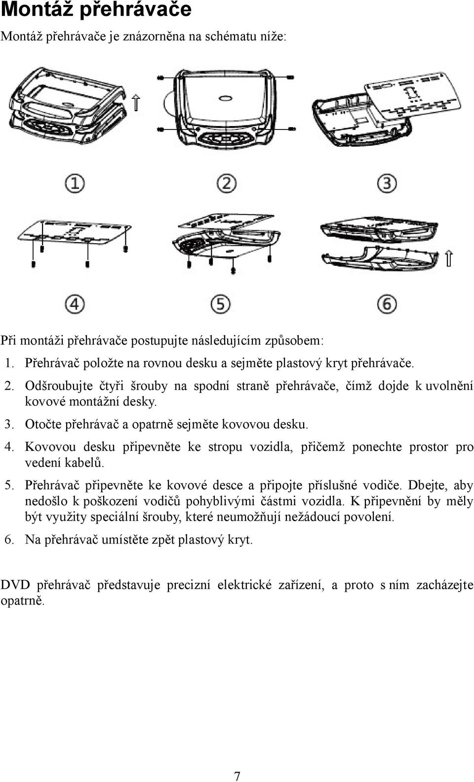 Kovovou desku připevněte ke stropu vozidla, přičemž ponechte prostor pro vedení kabelů. 5. Přehrávač připevněte ke kovové desce a připojte příslušné vodiče.