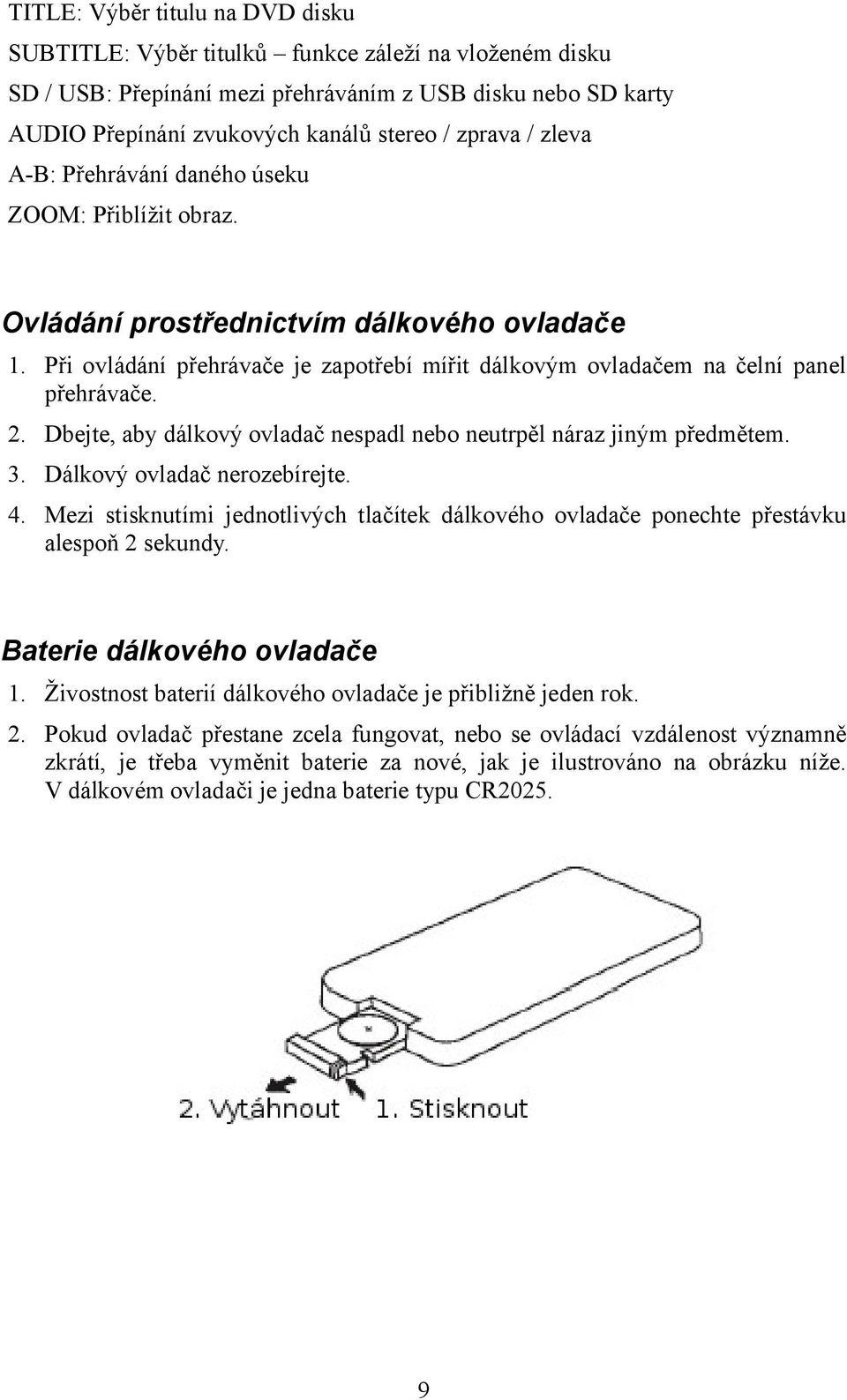 Při ovládání přehrávače je zapotřebí mířit dálkovým ovladačem na čelní panel přehrávače. 2. Dbejte, aby dálkový ovladač nespadl nebo neutrpěl náraz jiným předmětem. 3. Dálkový ovladač nerozebírejte.