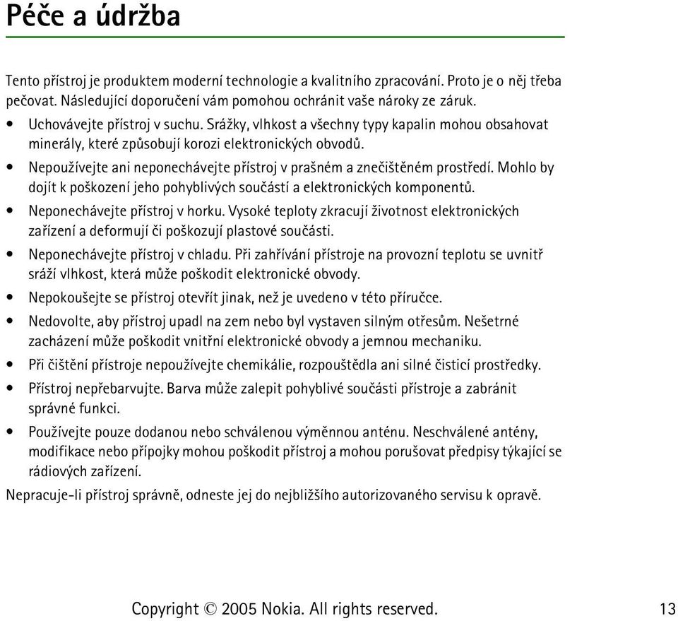 Nepou¾ívejte ani neponechávejte pøístroj v pra¹ném a zneèi¹tìném prostøedí. Mohlo by dojít k po¹kození jeho pohyblivých souèástí a elektronických komponentù. Neponechávejte pøístroj v horku.