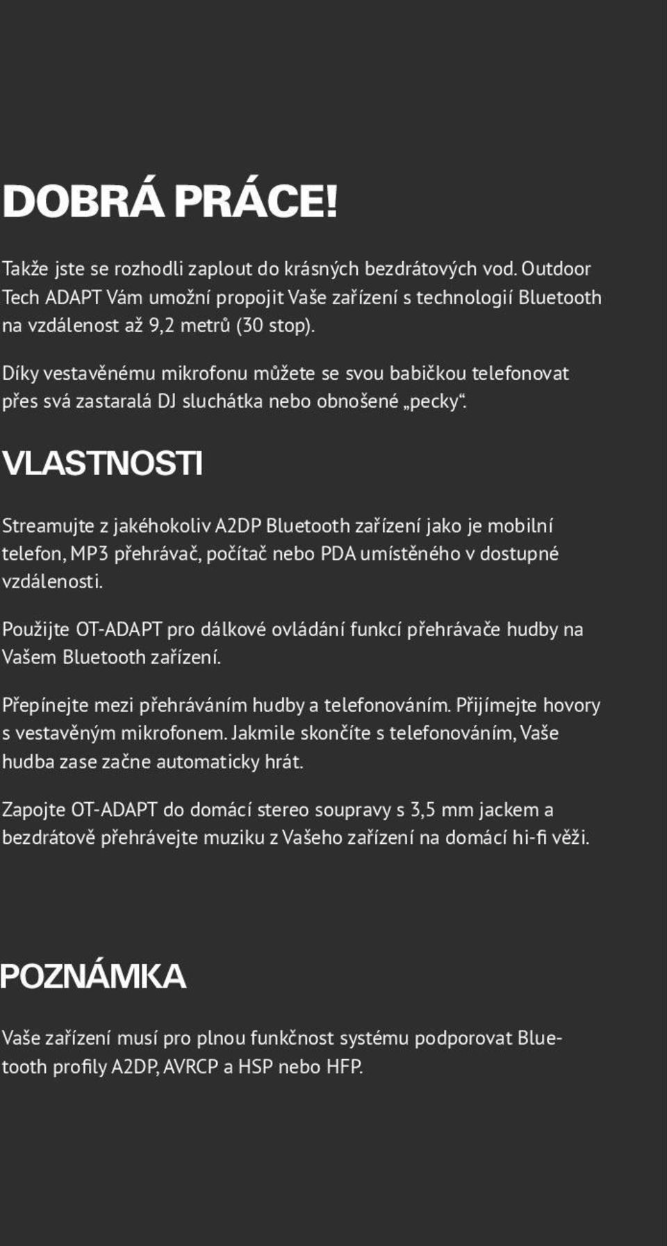 VLASTNOSTI Streamujte z jakéhokoliv A2DP Bluetooth zařízení jako je mobilní telefon, MP3 přehrávač, počítač nebo PDA umístěného v dostupné vzdálenosti.