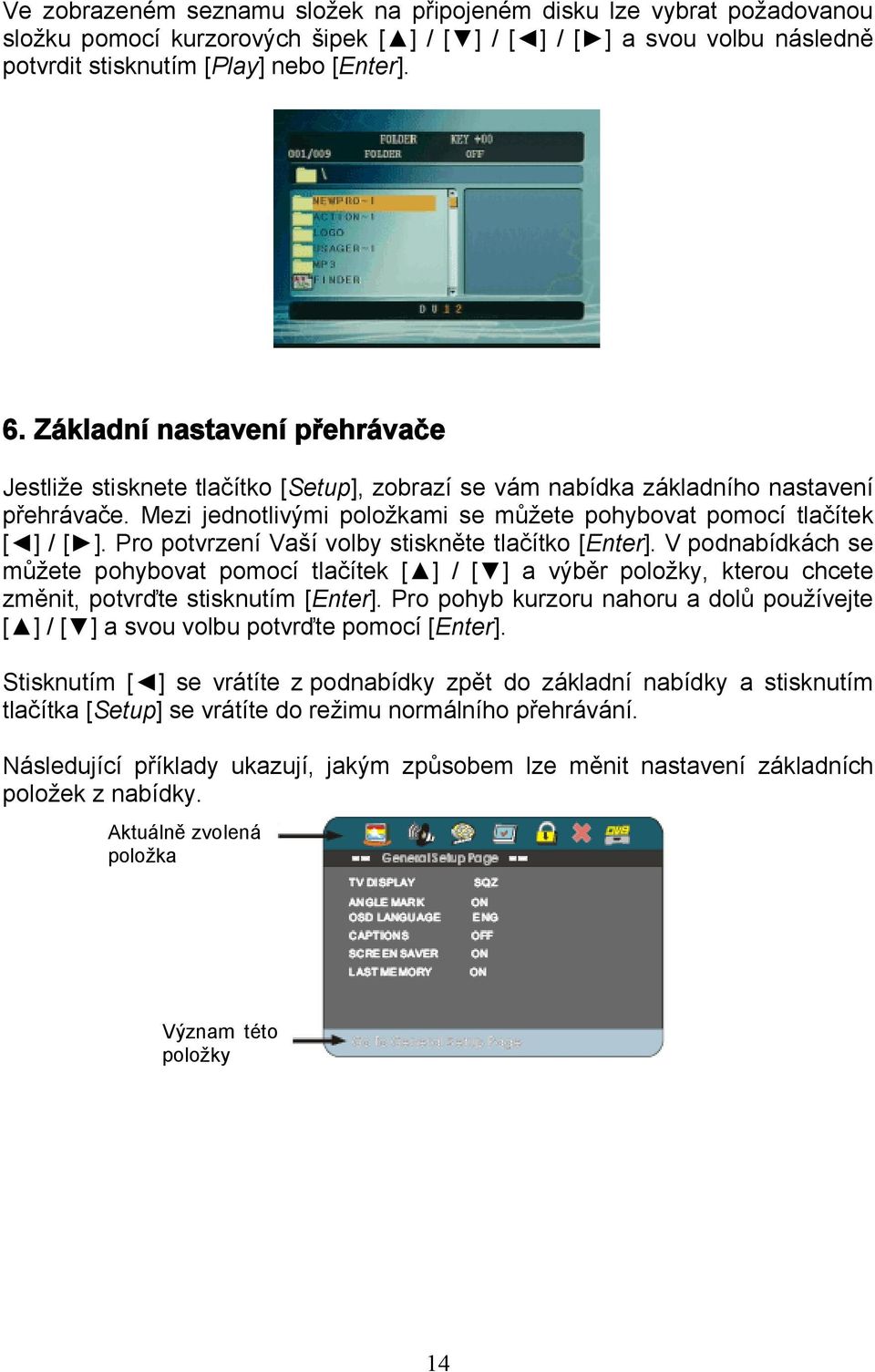 Pro potvrzení Vaší volby stiskněte tlačítko [Enter]. V podnabídkách se můžete pohybovat pomocí tlačítek [ ] / [ ] a výběr položky, kterou chcete změnit, potvrďte stisknutím [Enter].