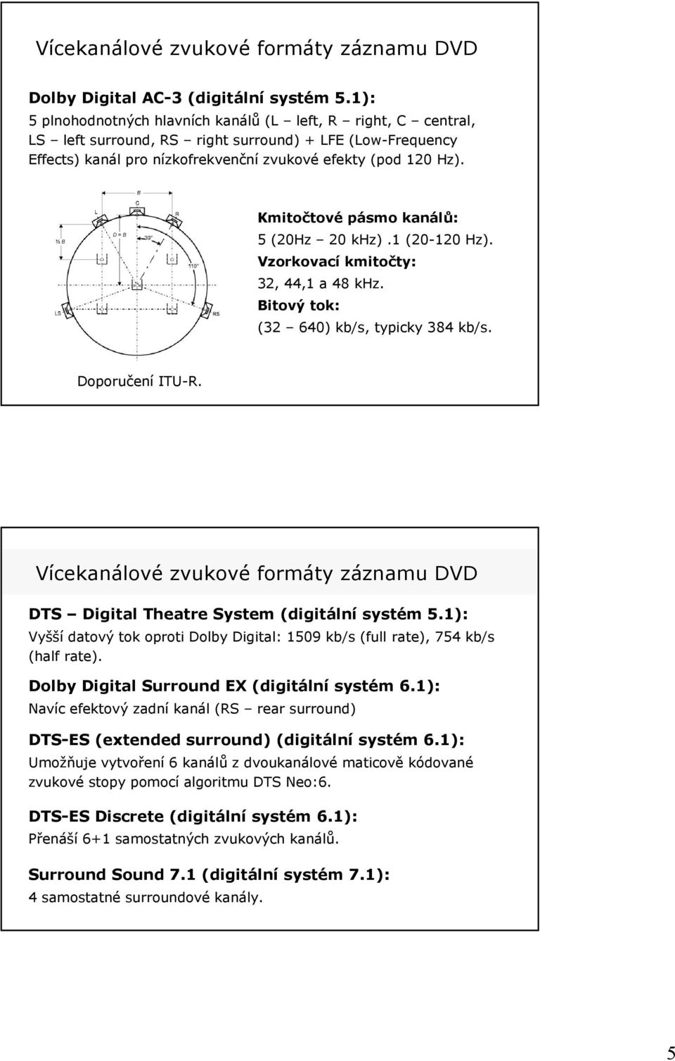 Kmitočtové pásmo kanálů: 5 (20Hz 20 khz).1 (20-120 Hz). Vzorkovací kmitočty: 32, 44,1 a 48 khz. Bitový tok: (32 640) kb/s, typicky 384 kb/s. Doporučení ITU-R.