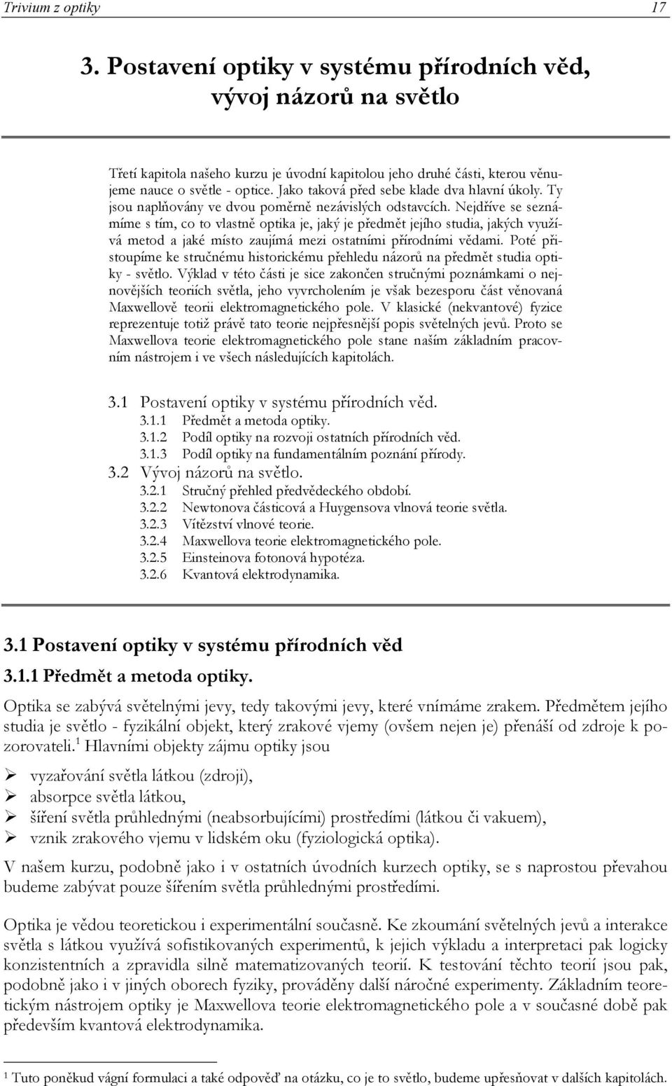 Nejdříve se seznámíme s tím, co to vlastně optika je, jaký je předmět jejího studia, jakých využívá metod a jaké místo zaujímá mezi ostatními přírodními vědami.