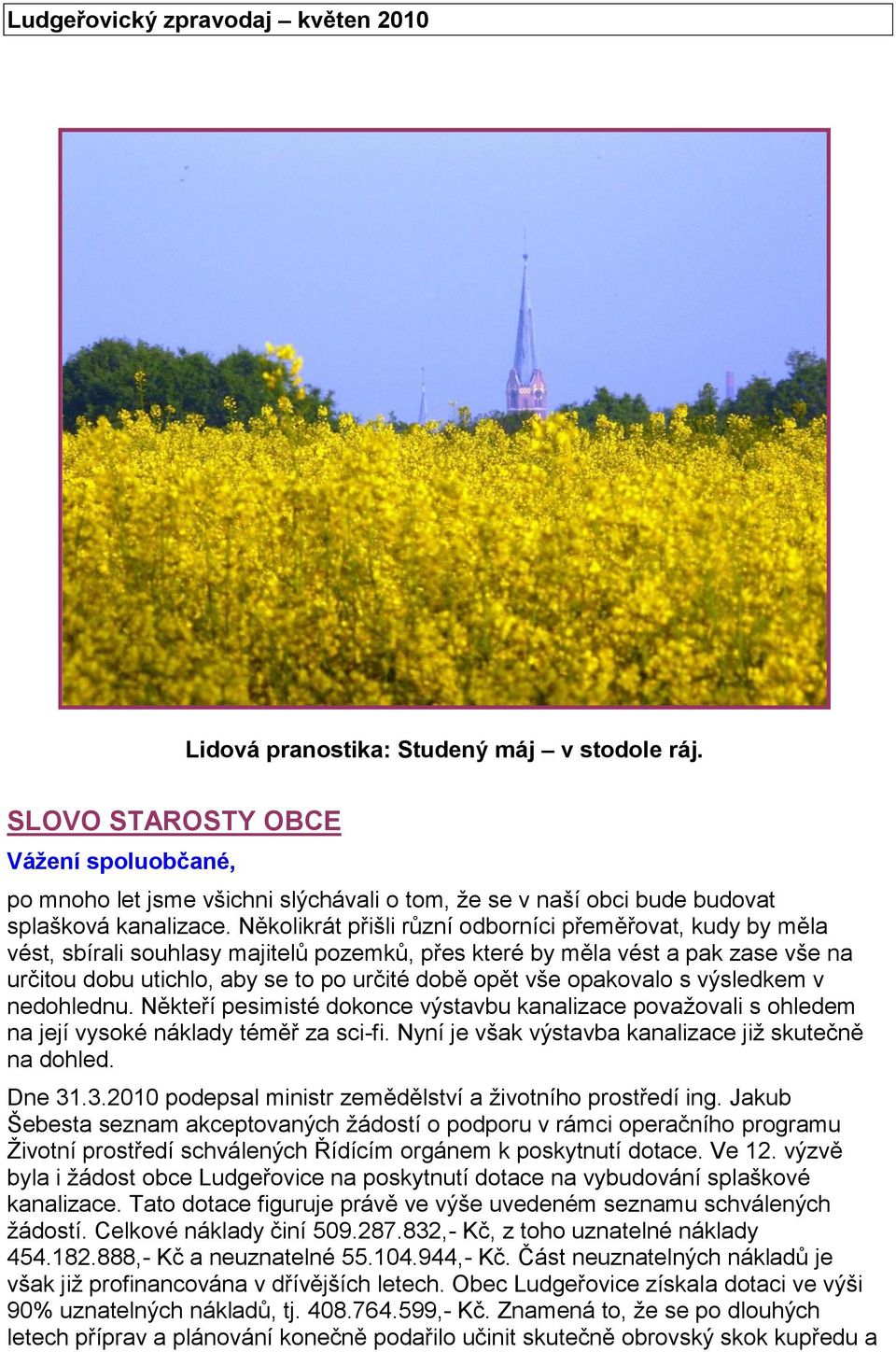 Několikrát přišli různí odborníci přeměřovat, kudy by měla vést, sbírali souhlasy majitelů pozemků, přes které by měla vést a pak zase vše na určitou dobu utichlo, aby se to po určité době opět vše