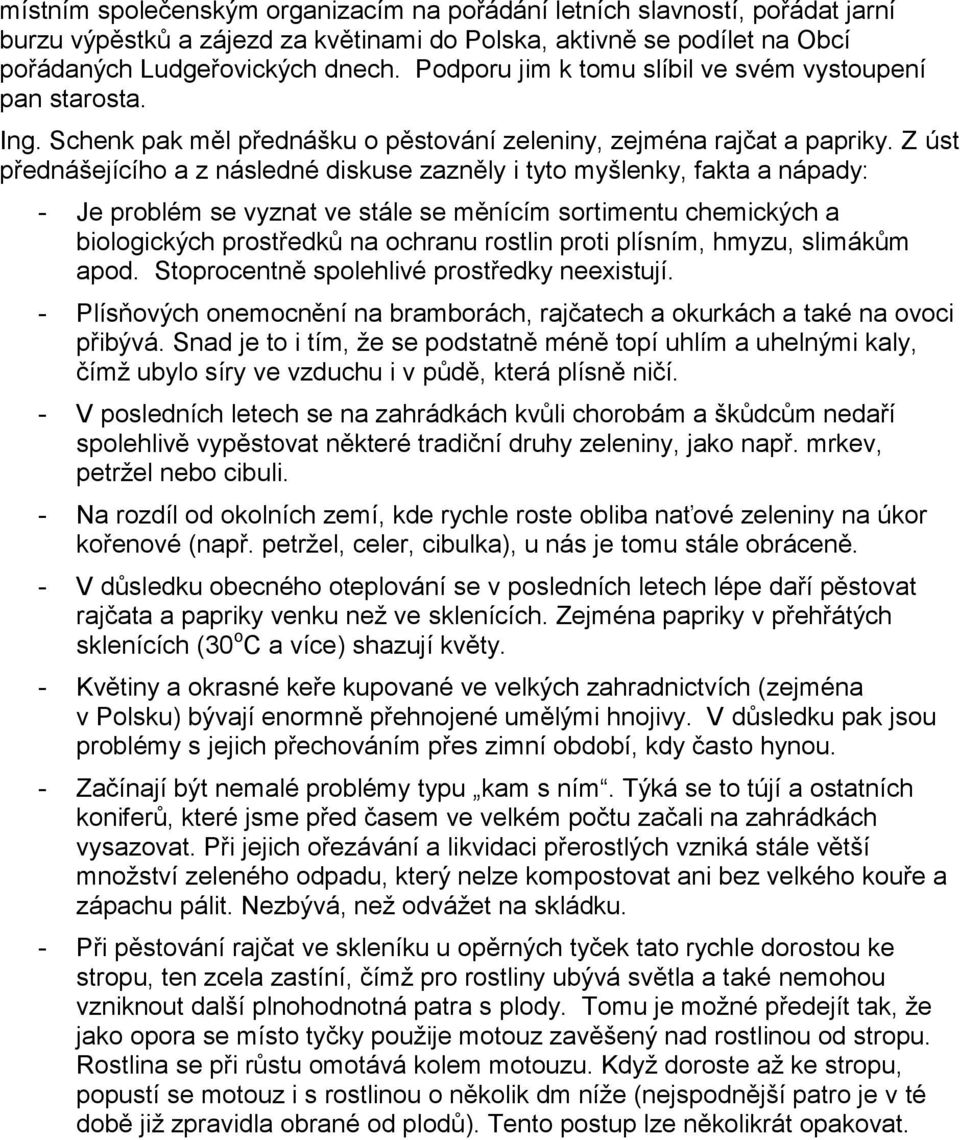 Z úst přednášejícího a z následné diskuse zazněly i tyto myšlenky, fakta a nápady: - Je problém se vyznat ve stále se měnícím sortimentu chemických a biologických prostředků na ochranu rostlin proti