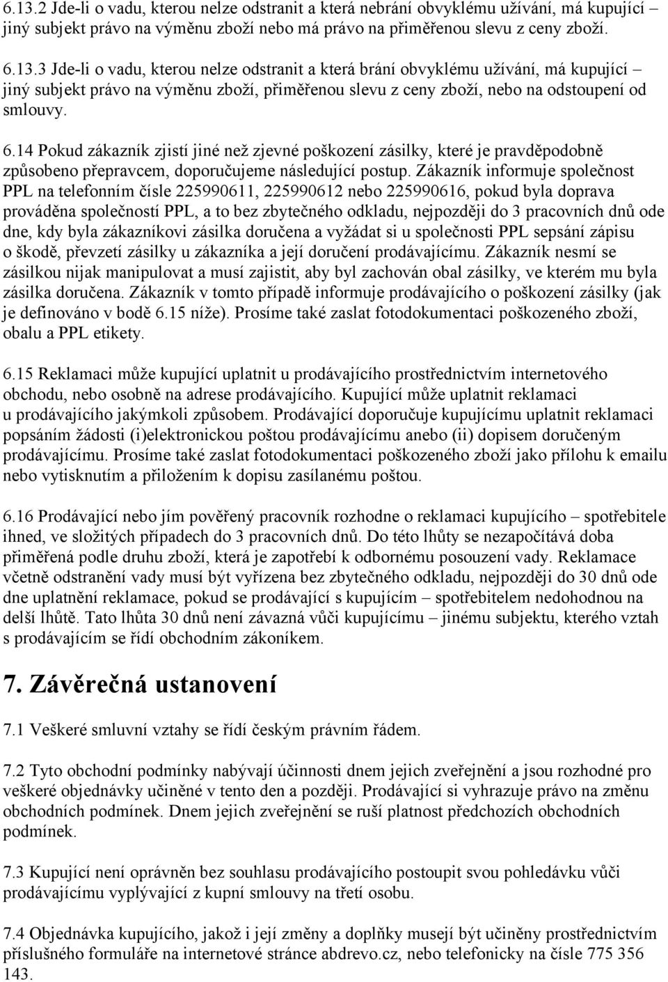 Zákazník informuje společnost PPL na telefonním čísle 225990611, 225990612 nebo 225990616, pokud byla doprava prováděna společností PPL, a to bez zbytečného odkladu, nejpozději do 3 pracovních dnů