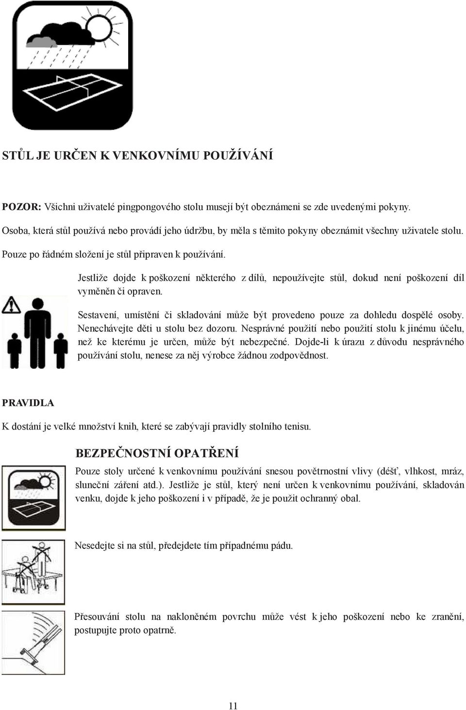 Jestliže dojde k poškození některého z dílů, nepoužívejte stůl, dokud není poškození díl vyměněn či opraven. Sestavení, umístění či skladování může být provedeno pouze za dohledu dospělé osoby.