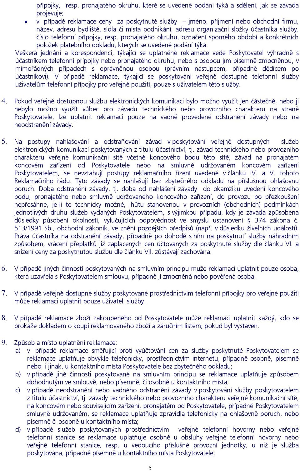 či místa podnikání, adresu organizační složky účastníka služby, číslo telefonní  pronajatého okruhu, označení sporného období a konkrétních položek platebního dokladu, kterých se uvedené podání týká.