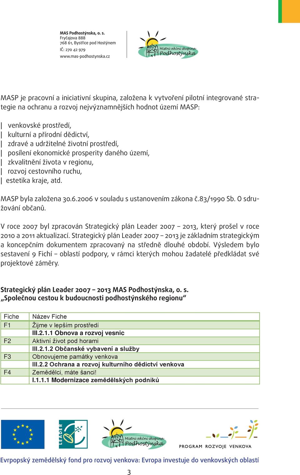 2006 v souladu s ustanovením zákona č.83/1990 Sb. O sdružování občanů. V roce 2007 byl zpracován Strategický plán Leader 2007 2013, který prošel v roce 2010 a 2011 aktualizací.