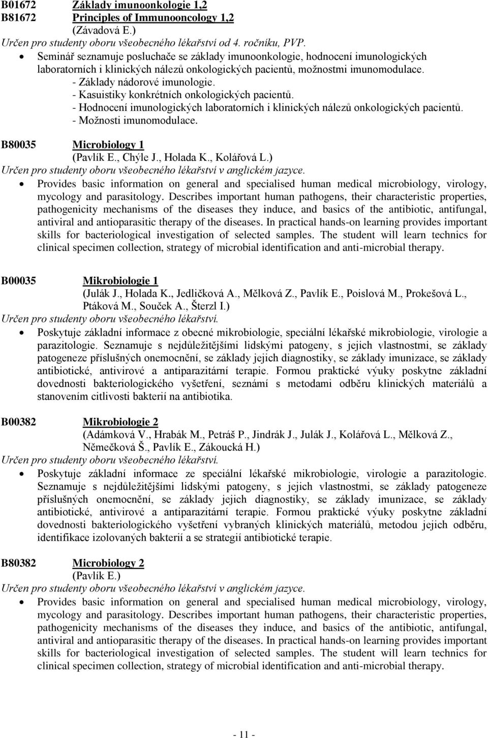 - Kasuistiky konkrétních onkologických pacientů. - Hodnocení imunologických laboratorních i klinických nálezů onkologických pacientů. - Moţnosti imunomodulace. B80035 Microbiology 1 (Pavlík E.