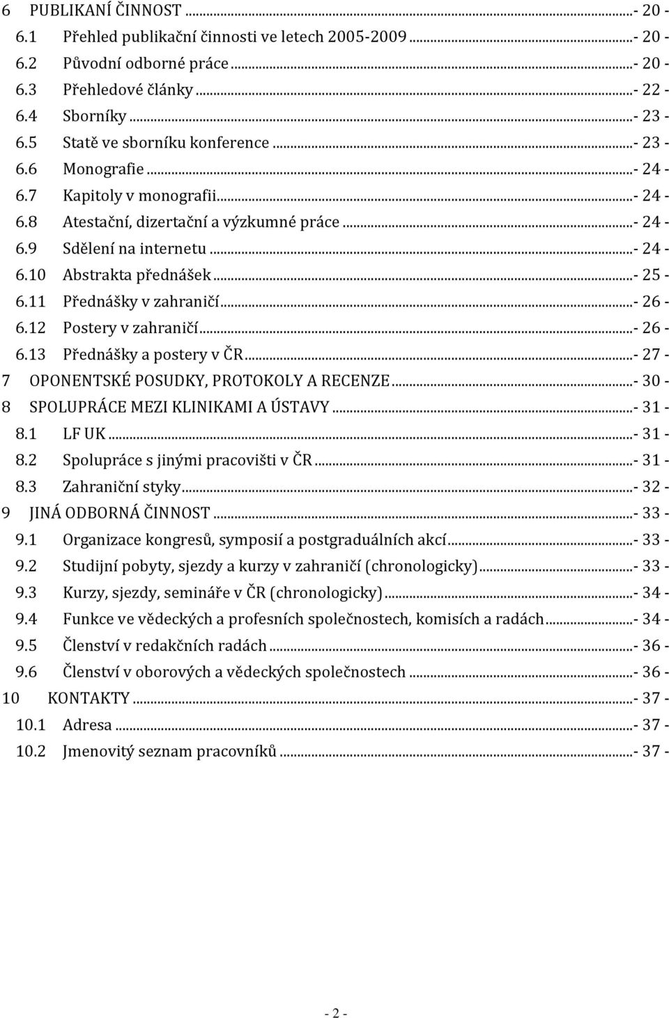 ..- 25-6.11 Přednášky v zahraničí...- 26-6.12 Postery v zahraničí...- 26-6.13 Přednášky a postery v ČR...- 27-7 OPONENTSKÉ POSUDKY, PROTOKOLY A RECENZE...- 30-8 SPOLUPRÁCE MEZI KLINIKAMI A ÚSTAVY.