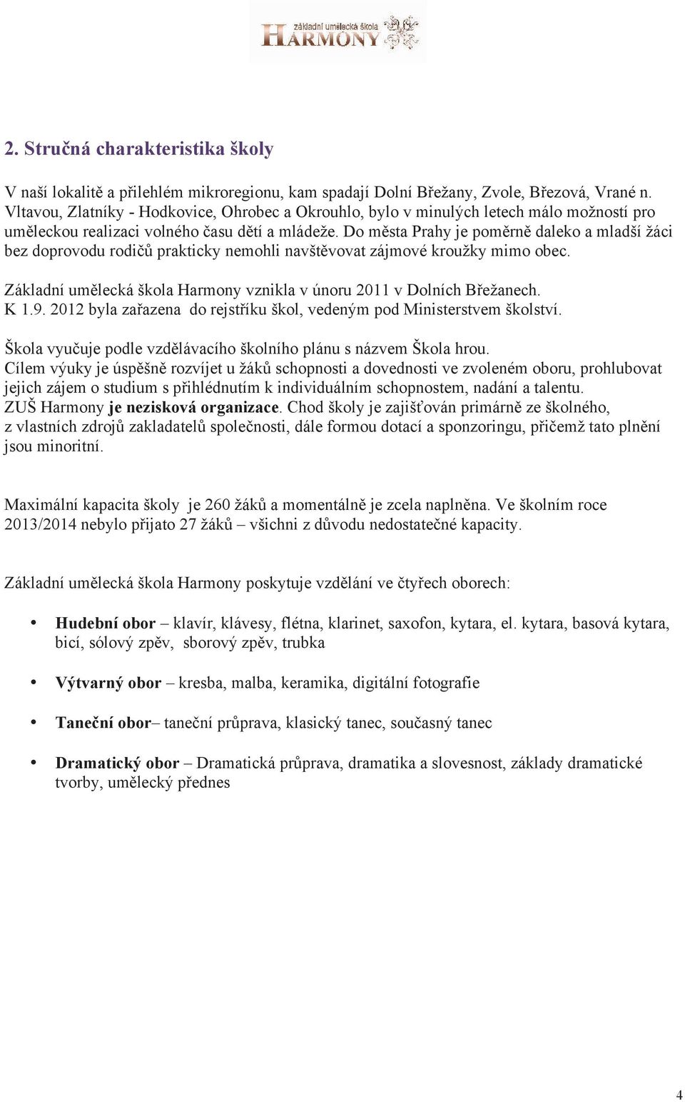 Do města Prahy je poměrně daleko a mladší žáci bez doprovodu rodičů prakticky nemohli navštěvovat zájmové kroužky mimo obec. Základní umělecká škola Harmony vznikla v únoru 2011 v Dolních Břežanech.
