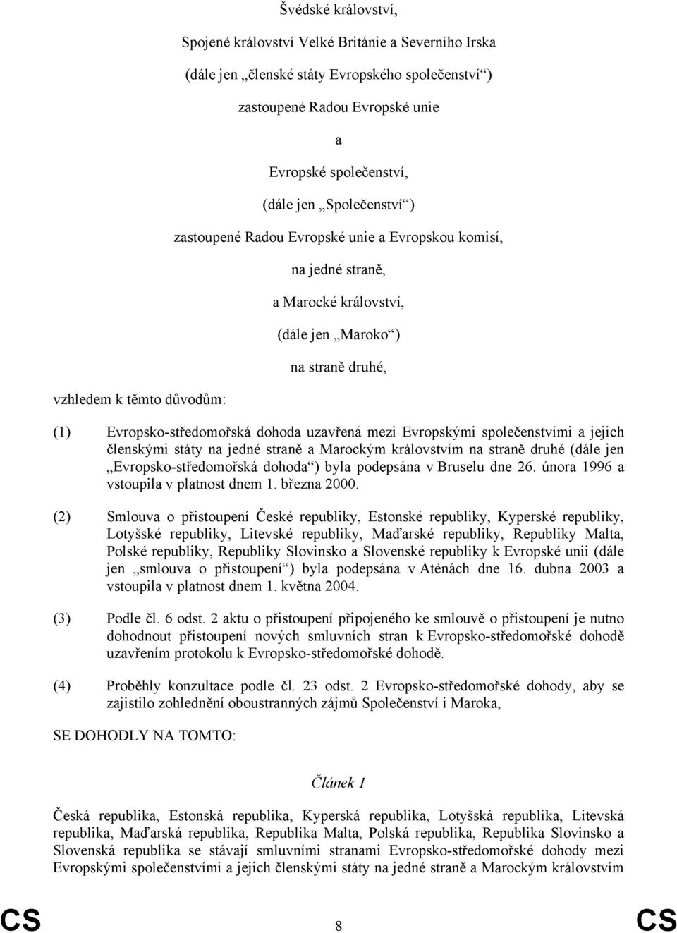 uzavřená mezi Evropskými společenstvími a jejich členskými státy na jedné straně a Marockým královstvím na straně druhé (dále jen Evropsko-středomořská dohoda ) byla podepsána v Bruselu dne 26.