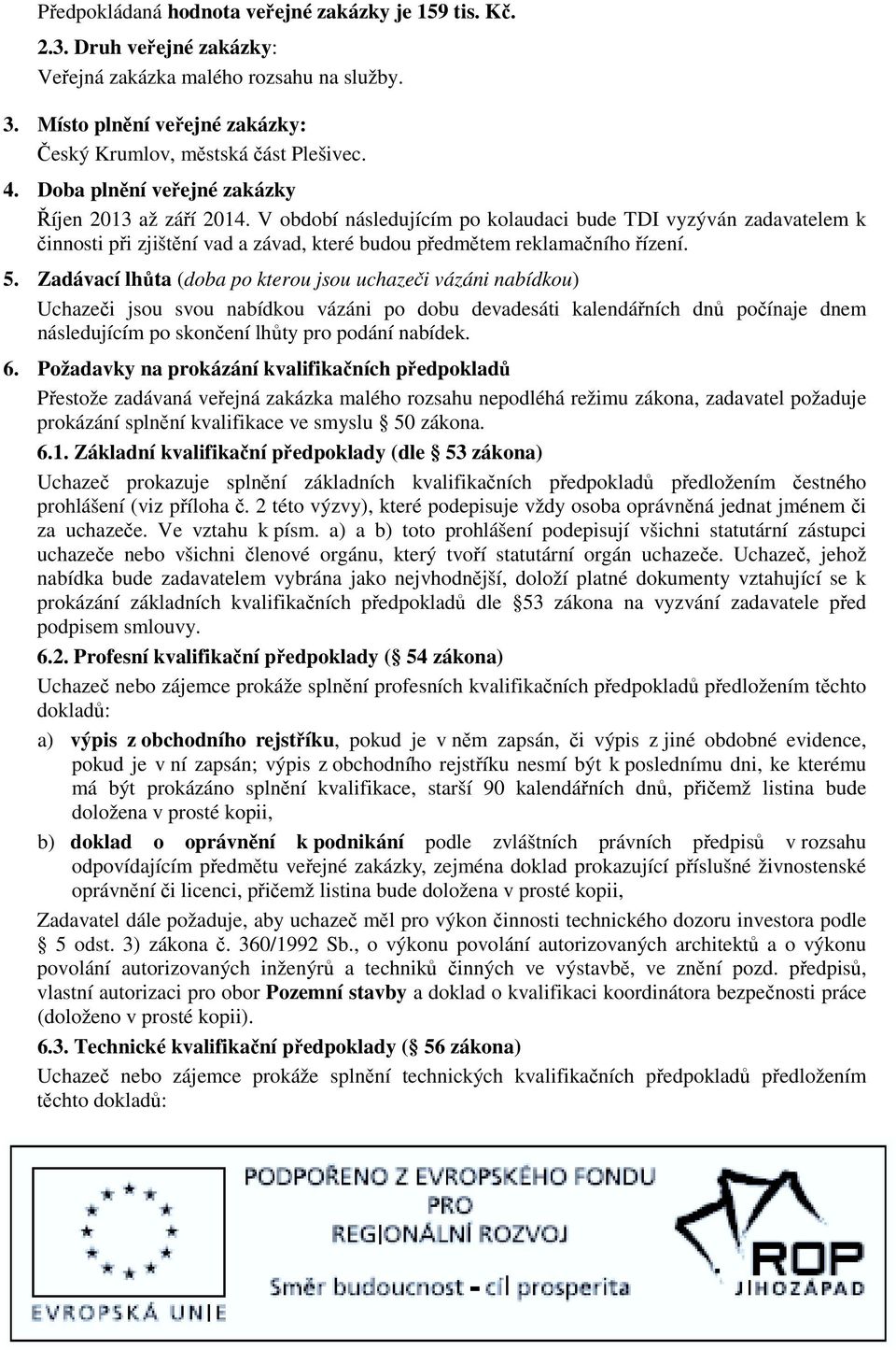 Zadávací lhůta (doba po kterou jsou uchazeči vázáni nabídkou) Uchazeči jsou svou nabídkou vázáni po dobu devadesáti kalendářních dnů počínaje dnem následujícím po skončení lhůty pro podání nabídek. 6.