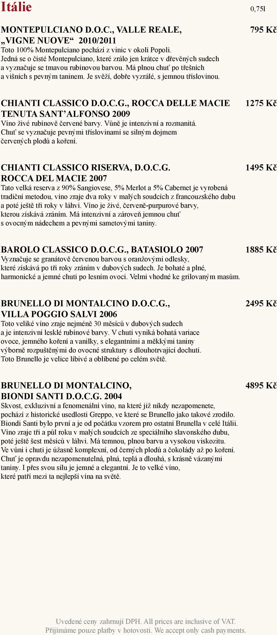 Je svěží, dobře vyzrálé, s jemnou tříslovinou. 795 Kč CHIANTI CLASSICO D.O.C.G., ROCCA DELLE MACIE TENUTA SANT ALFONSO 2009 Víno živé rubínově červené barvy. Vůně je intenzivní a rozmanitá.
