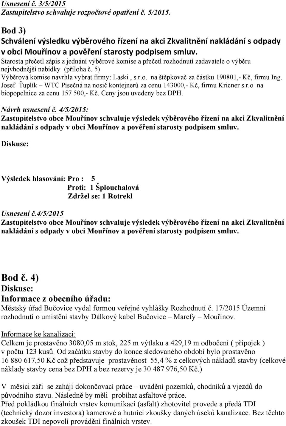 Starosta přečetl zápis z jednání výběrové komise a přečetl rozhodnutí zadavatele o výběru nejvhodnější nabídky (příloha č. 5) Výběrová komise navrhla vybrat firmy: Laski, s.r.o. na štěpkovač za částku 190801,- Kč, firmu Ing.