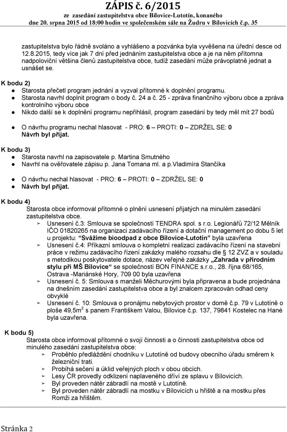 K bodu 2) Starosta přečetl program jednání a vyzval přítomné k doplnění programu. Starosta navrhl doplnit program o body č. 24 a č.