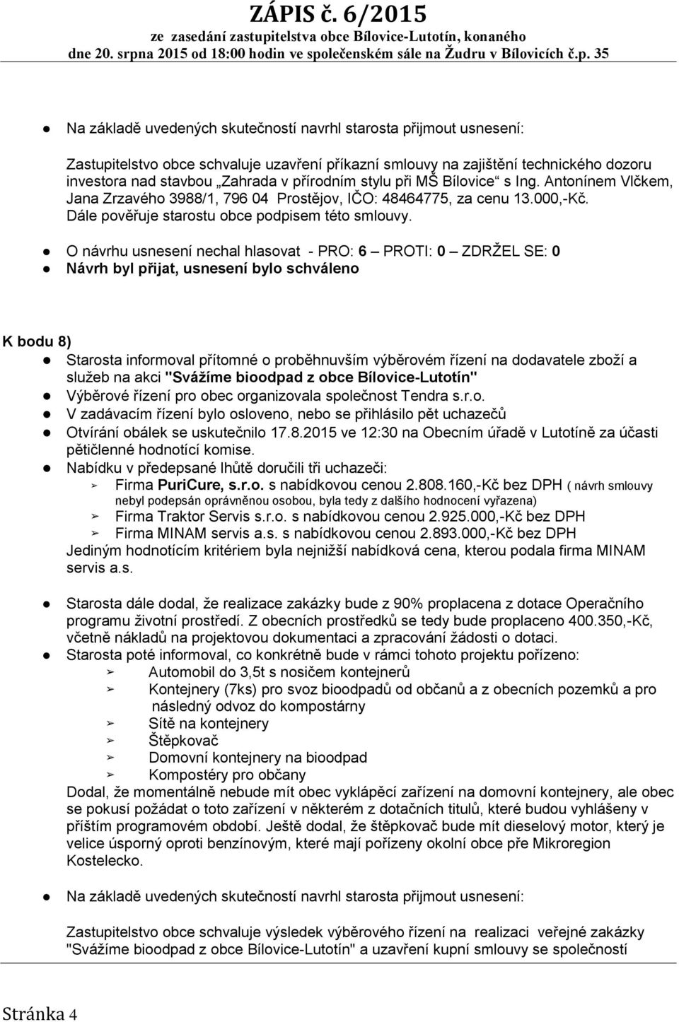 O návrhu usnesení nechal hlasovat - PRO: 6 PROTI: 0 ZDRŽEL SE: 0 Návrh byl přijat, usnesení bylo schváleno K bodu 8) Starosta informoval přítomné o proběhnuvším výběrovém řízení na dodavatele zboží a