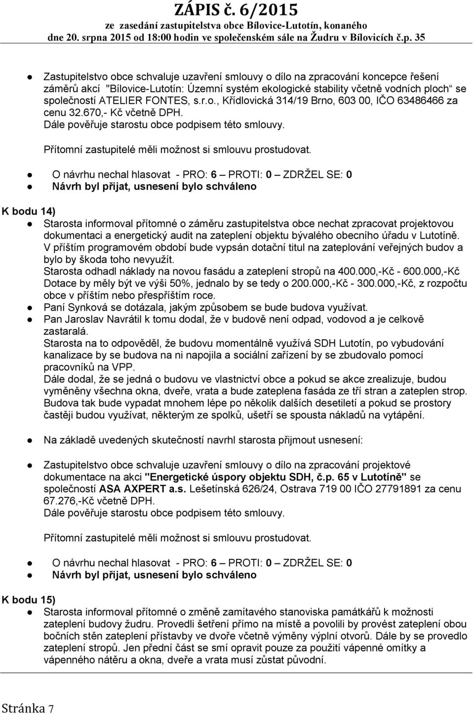 O návrhu nechal hlasovat - PRO: 6 PROTI: 0 ZDRŽEL SE: 0 Návrh byl přijat, usnesení bylo schváleno K bodu 14) Starosta informoval přítomné o záměru zastupitelstva obce nechat zpracovat projektovou