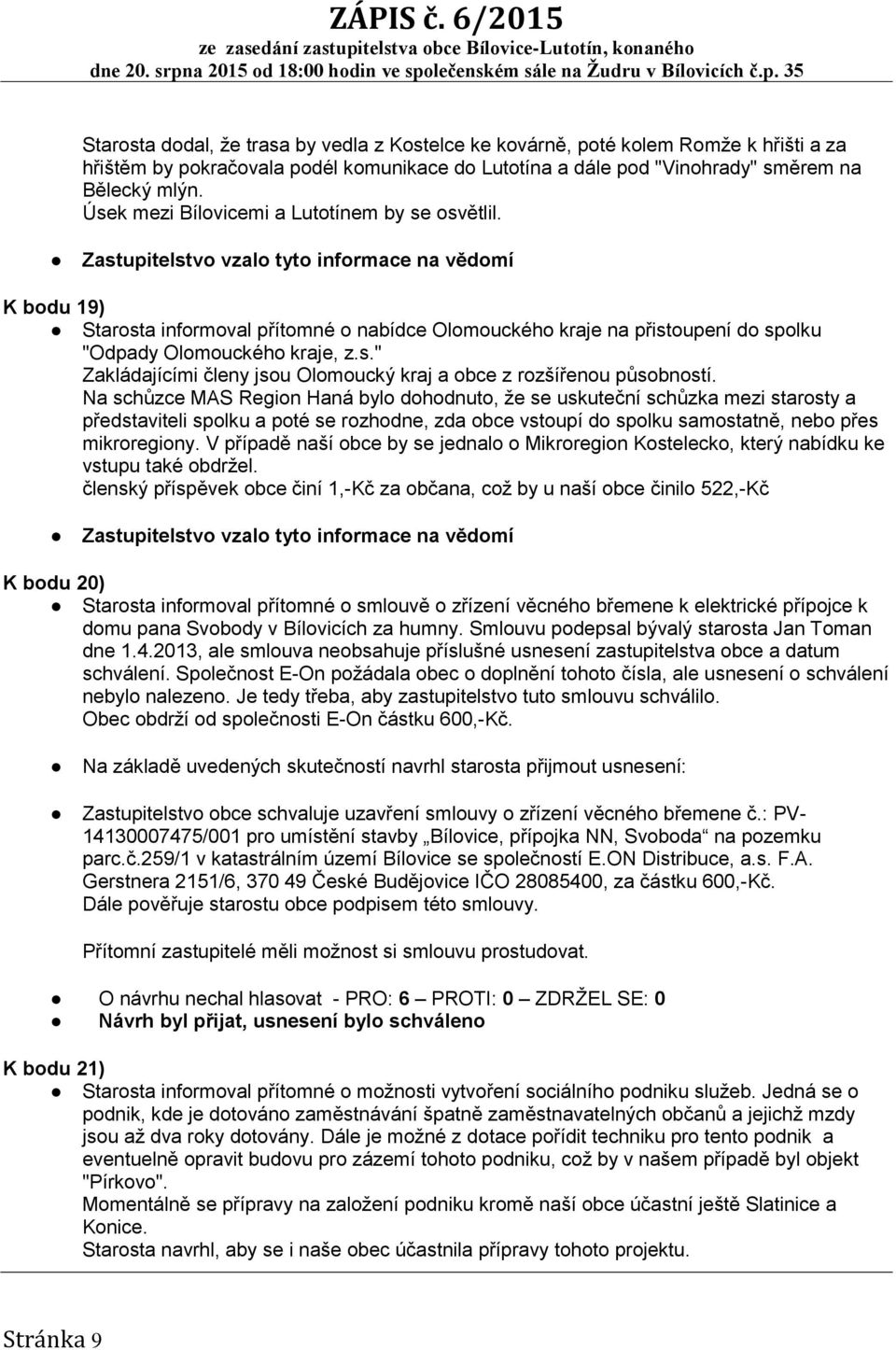 Zastupitelstvo vzalo tyto informace na vědomí K bodu 19) Starosta informoval přítomné o nabídce Olomouckého kraje na přistoupení do spolku "Odpady Olomouckého kraje, z.s." Zakládajícími členy jsou Olomoucký kraj a obce z rozšířenou působností.