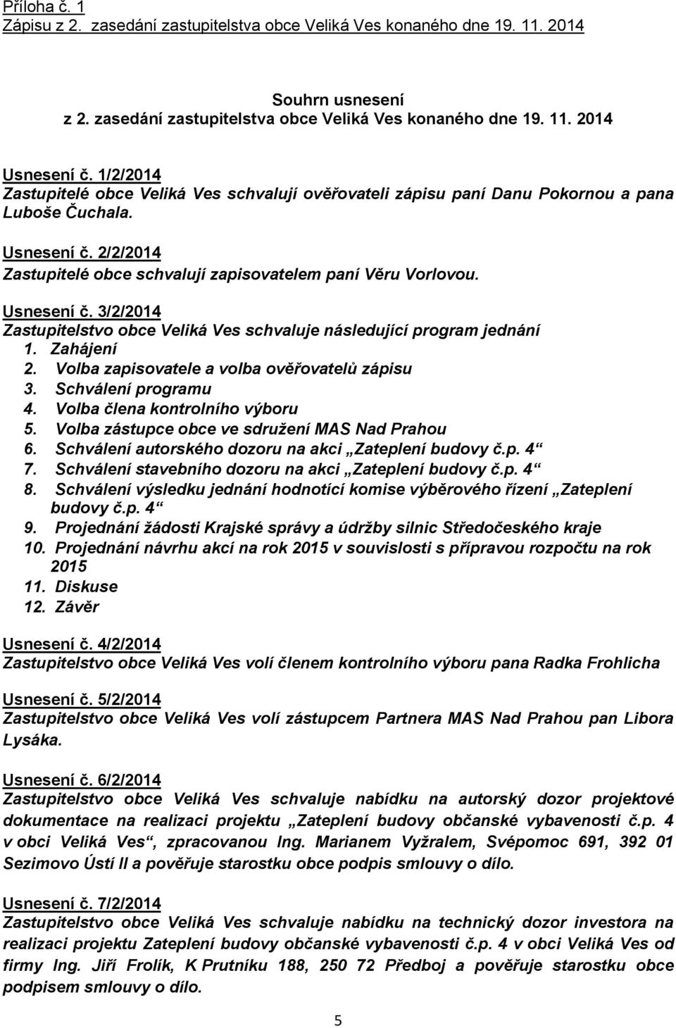 Usnesení č. 3/2/2014 Zastupitelstvo obce Veliká Ves schvaluje následující program jednání 1. Zahájení 2. Volba zapisovatele a volba ověřovatelů zápisu 3. Schválení programu 4.