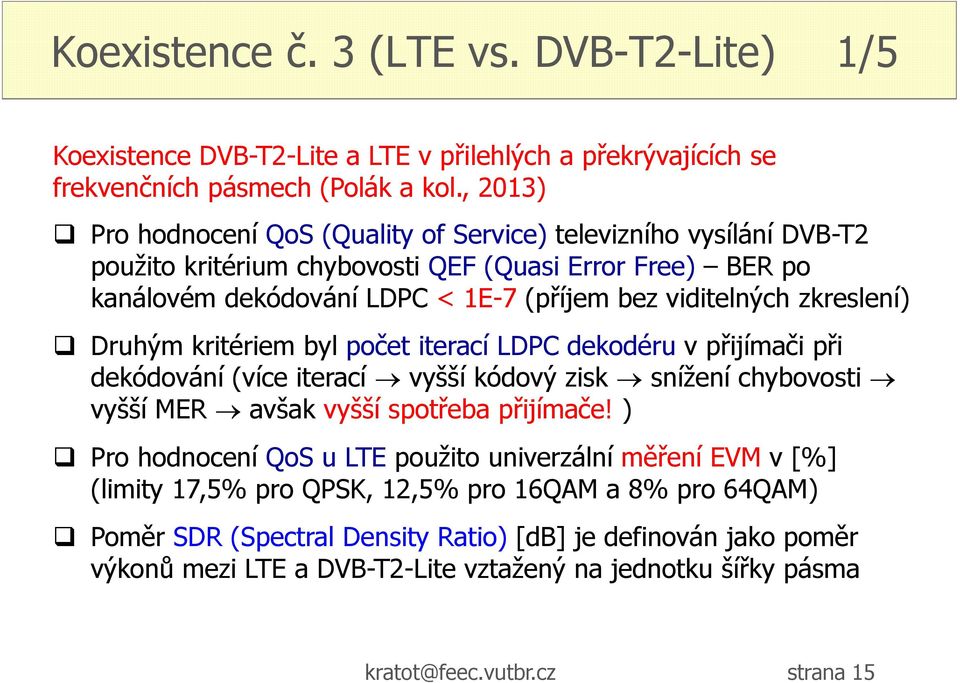 zkreslení) Druhým kritériem byl počet iterací LDPC dekodéru v přijímači při dekódování (více iterací vyšší kódový zisk snížení chybovosti vyšší MER avšak vyšší spotřeba přijímače!