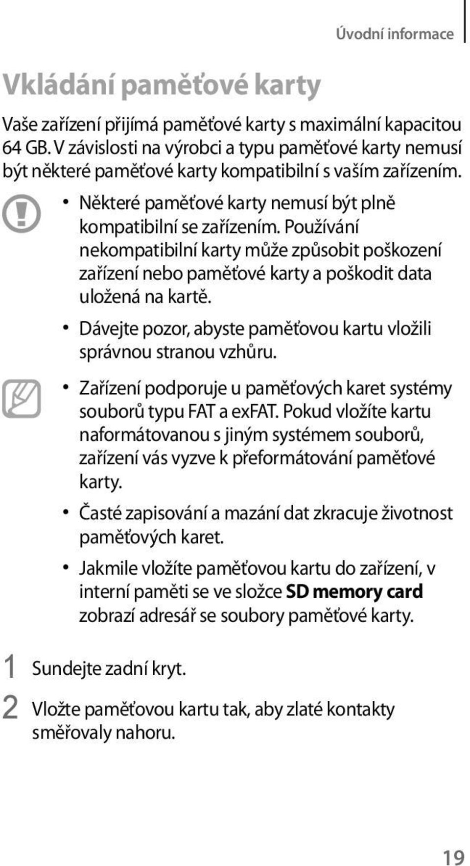 Používání nekompatibilní karty může způsobit poškození zařízení nebo paměťové karty a poškodit data uložená na kartě. Dávejte pozor, abyste paměťovou kartu vložili správnou stranou vzhůru.