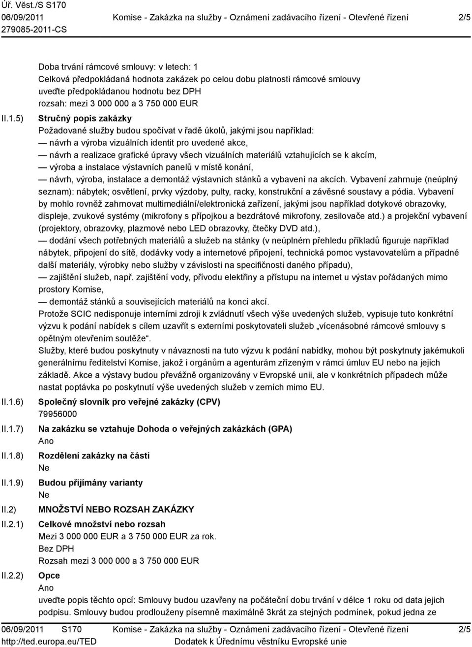 uvedené akce, návrh a realizace grafické úpravy všech vizuálních materiálů vztahujících se k akcím, výroba a instalace výstavních panelů v místě konání, návrh, výroba, instalace a demontáž výstavních