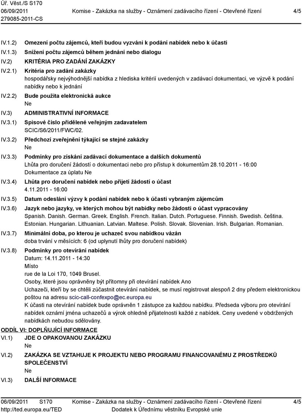 IV.3.1) IV.3.2) IV.3.3) IV.3.4) IV.3.5) IV.3.6) IV.3.7) IV.3.8) Omezení počtu zájemců, kteří budou vyzváni k podání nabídek nebo k účasti Snížení počtu zájemců během jednání nebo dialogu KRITÉRIA PRO