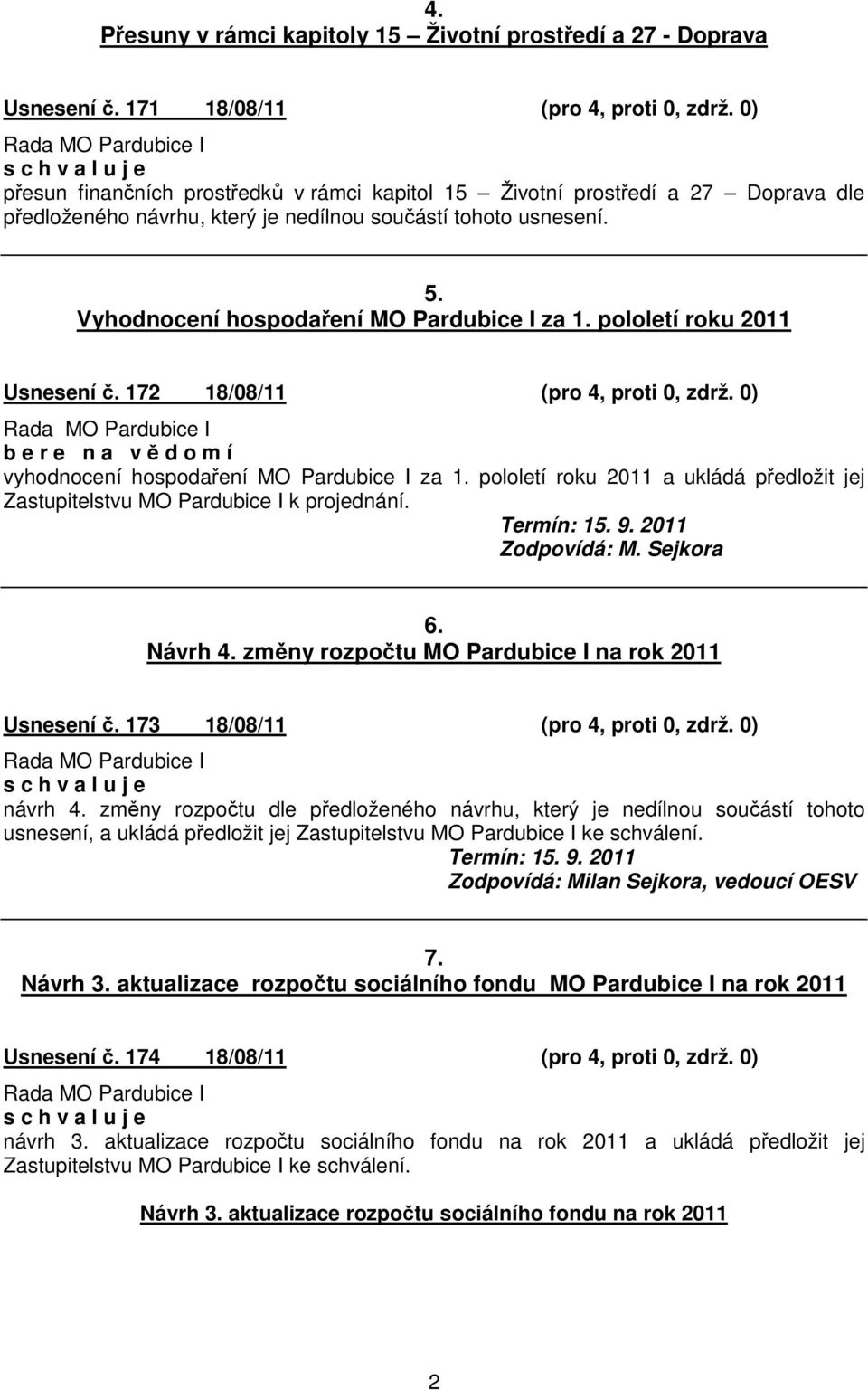 Vyhodnocení hospodaení MO Pardubice I za 1. pololetí roku 2011 Usnesení. 172 18/08/11 (pro 4, proti 0, zdrž. 0) b e r e n a v d o m í vyhodnocení hospodaení MO Pardubice I za 1.