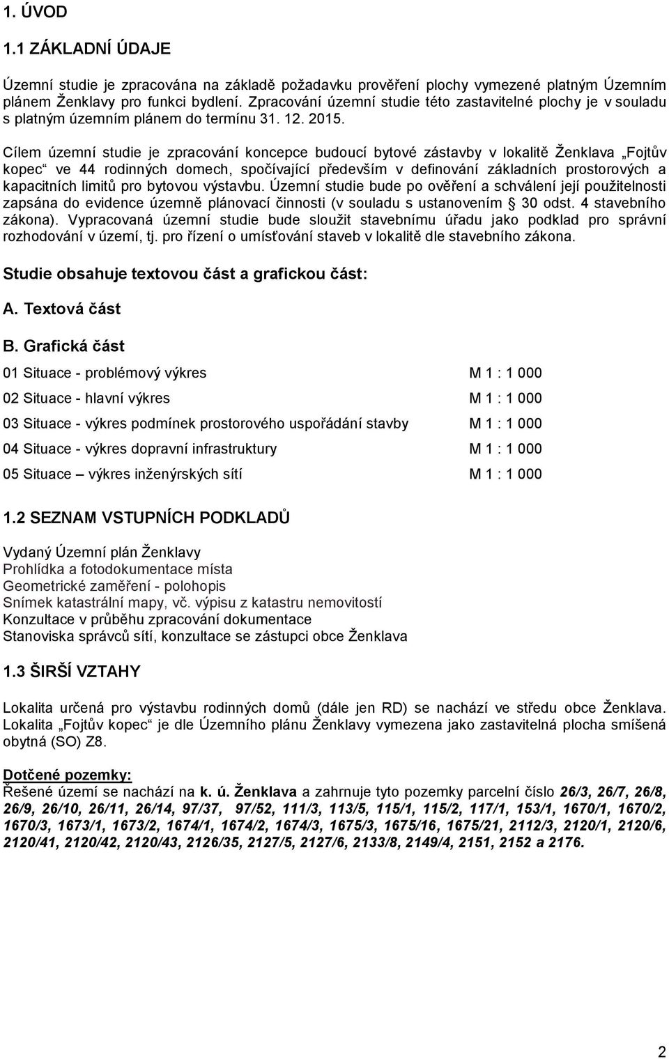 Cílem územní studie je zpracování koncepce budoucí bytové zástavby v lokalitě Ženklava Fojtův kopec ve 44 rodinných domech, spočívající především v definování základních prostorových a kapacitních