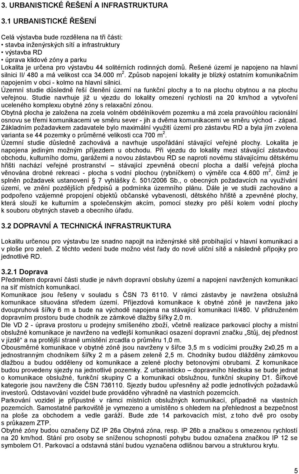 rodinných domů. Řešené území je napojeno na hlavní silnici II/ 480 a má velikost cca 34.000 m 2. Způsob napojení lokality je blízký ostatním komunikačním napojením v obci - kolmo na hlavní silnici.