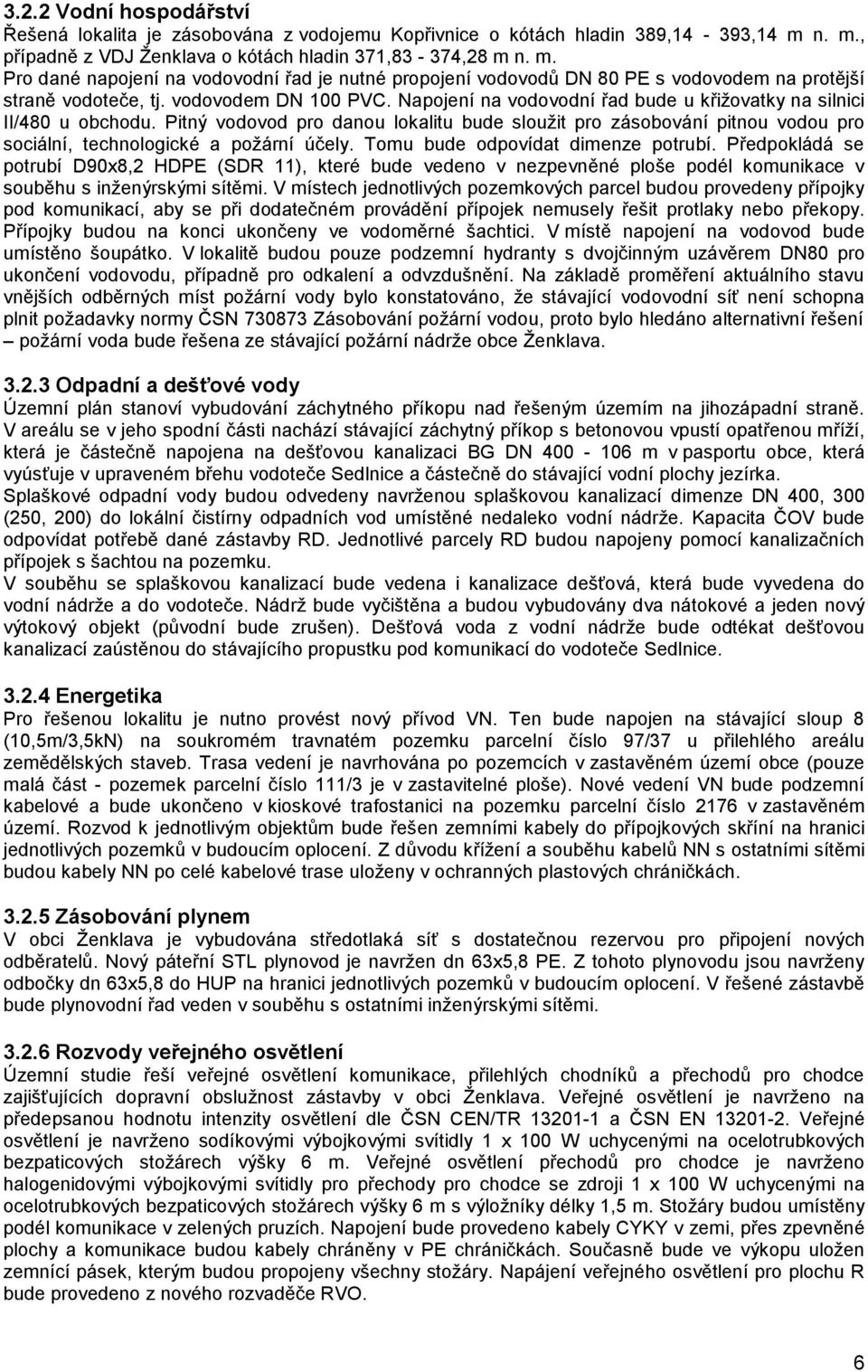 vodovodem DN 100 PVC. Napojení na vodovodní řad bude u křižovatky na silnici II/480 u obchodu.