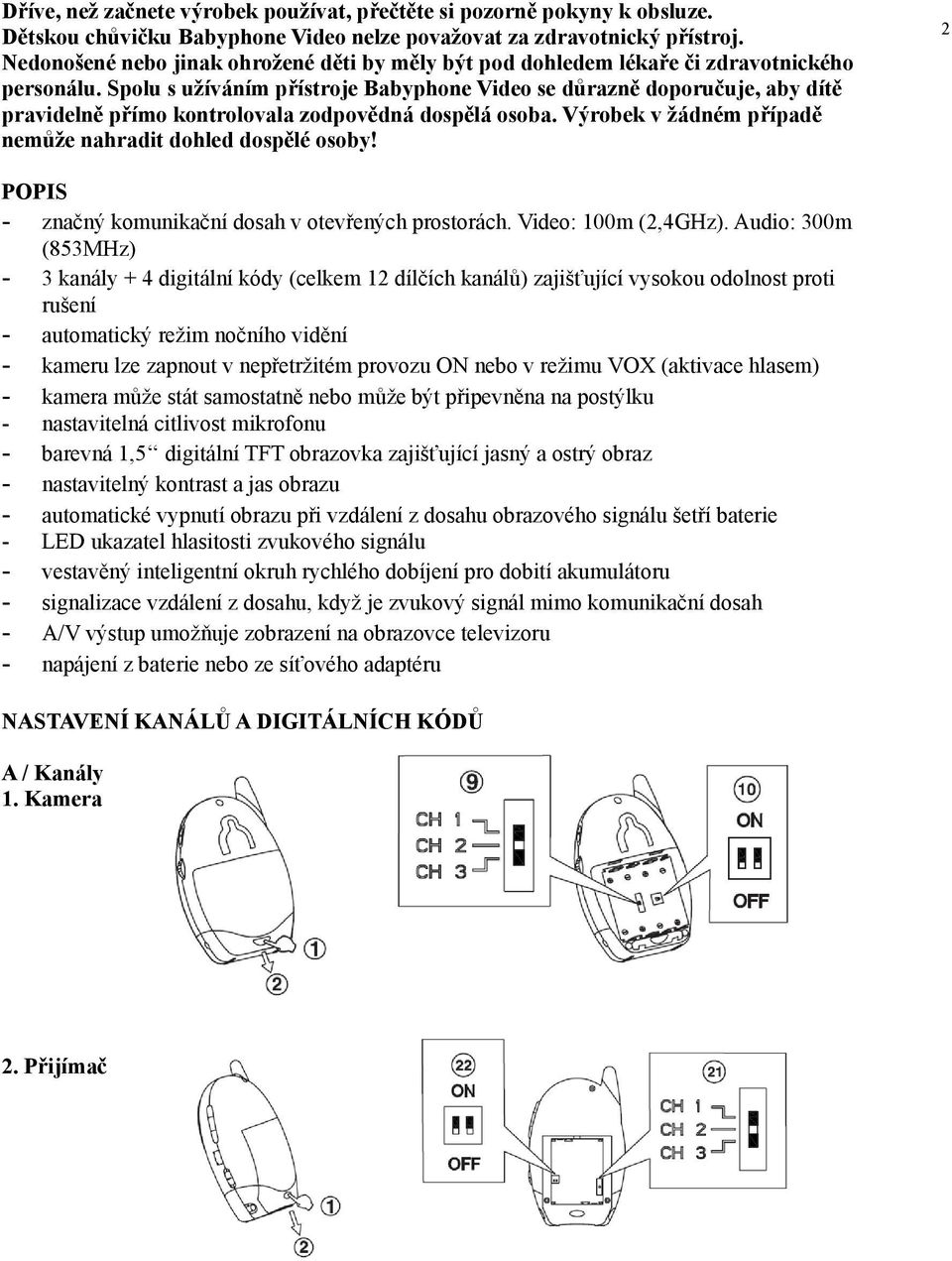 Spolu s užíváním přístroje Babyphone Video se důrazně doporučuje, aby dítě pravidelně přímo kontrolovala zodpovědná dospělá osoba. Výrobek v žádném případě nemůže nahradit dohled dospělé osoby!