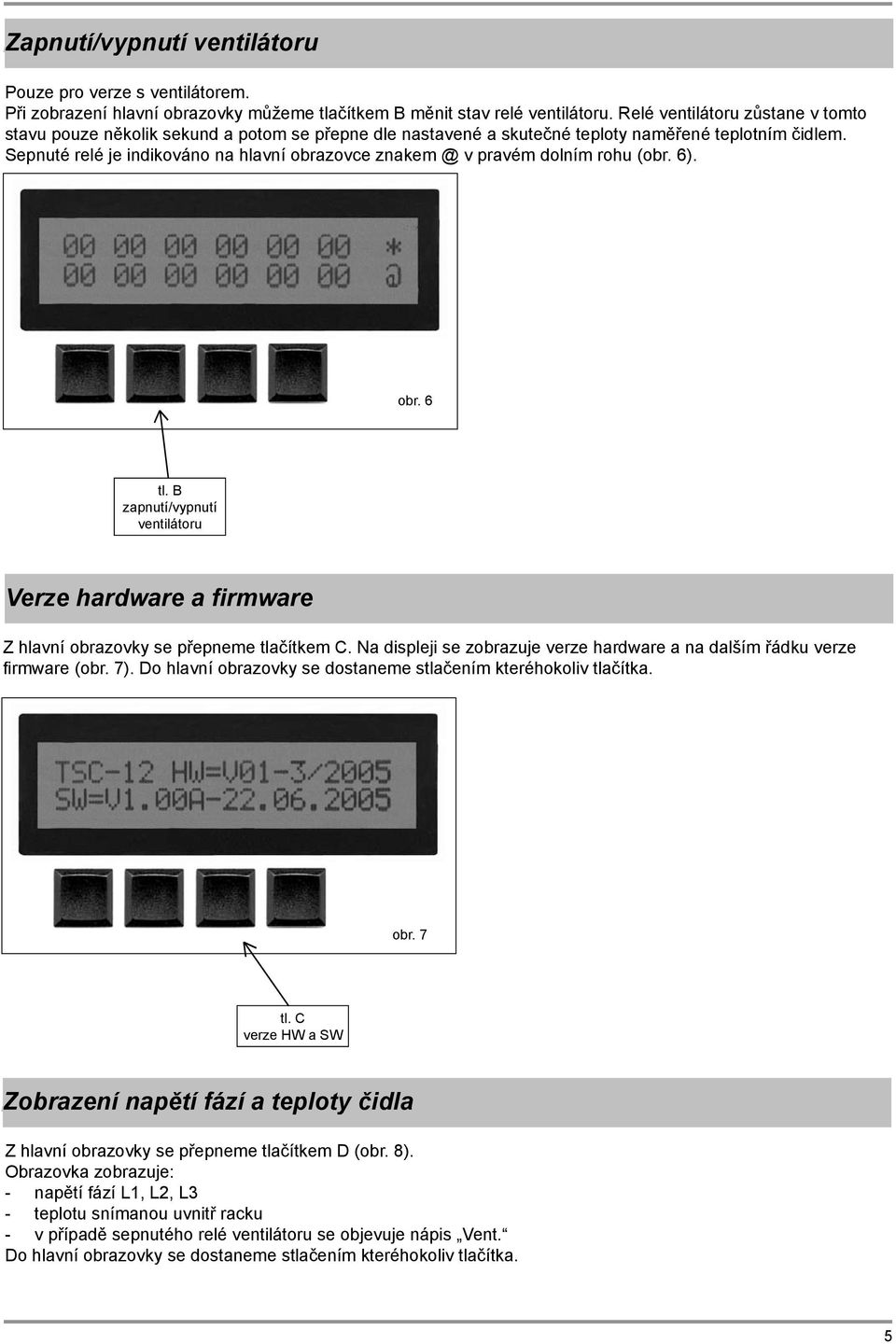 Sepnuté relé je indikováno na hlavní obrazovce znakem @ v pravém dolním rohu (obr. 6). obr. 6 zapnutí/vypnutí ventilátoru Verze hardware a firmware Z hlavní obrazovky se přepneme tlačítkem C.