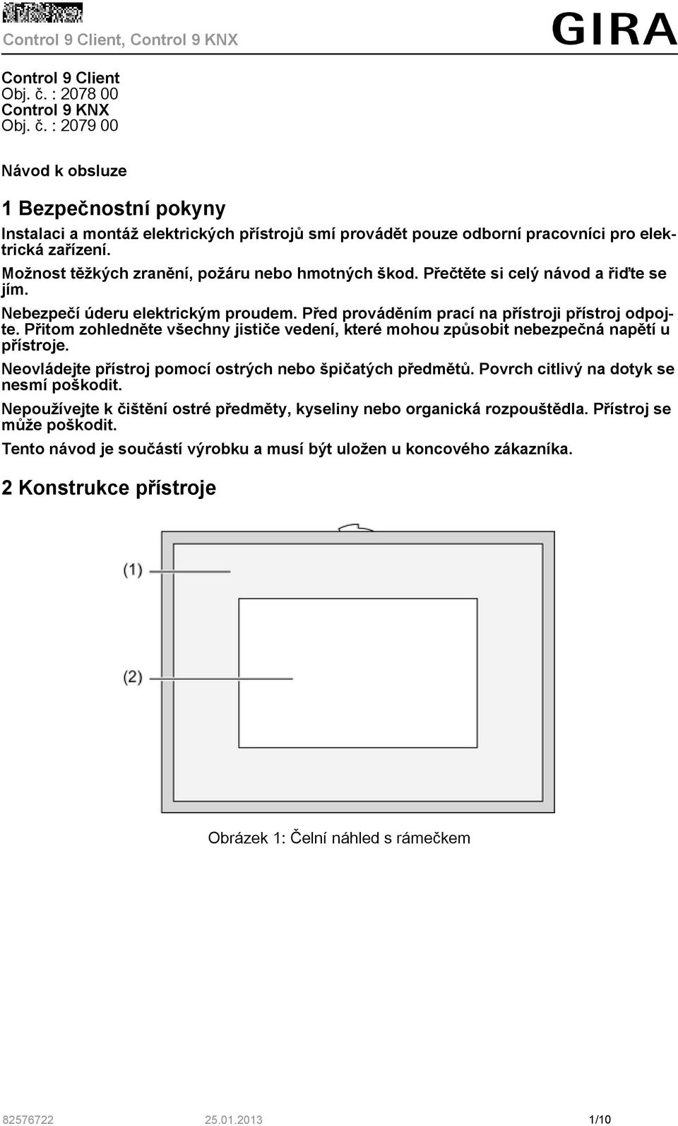 Přitom zohledněte všechny jističe vedení, které mohou způsobit nebezpečná napětí u přístroje. Neovládejte přístroj pomocí ostrých nebo špičatých předmětů. Povrch citlivý na dotyk se nesmí poškodit.