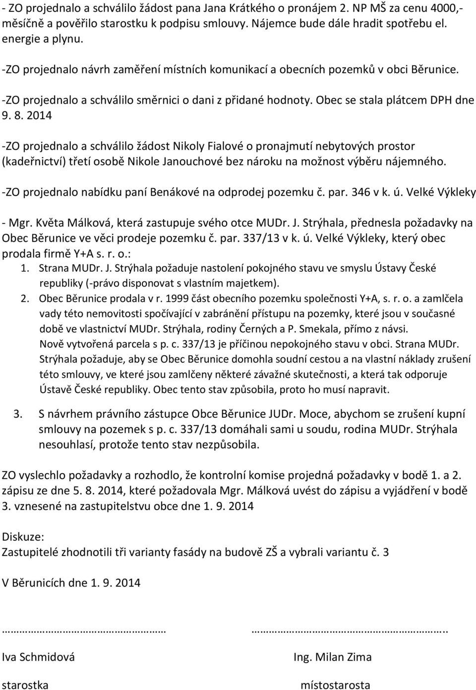 2014 -ZO projednalo a schválilo žádost Nikoly Fialové o pronajmutí nebytových prostor (kadeřnictví) třetí osobě Nikole Janouchové bez nároku na možnost výběru nájemného.