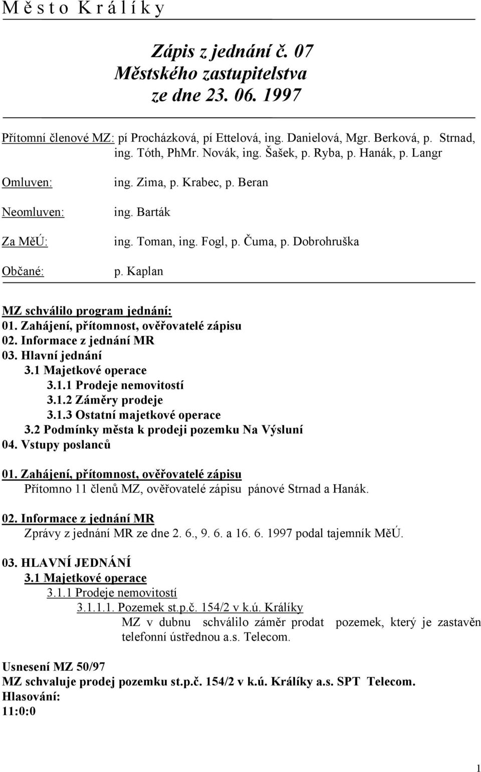 Kaplan MZ schválilo program jednání: 01. Zahájení, přítomnost, ověřovatelé zápisu 02. Informace z jednání MR 03. Hlavní jednání 3.1 Majetkové operace 3.1.1 Prodeje nemovitostí 3.1.2 Záměry prodeje 3.