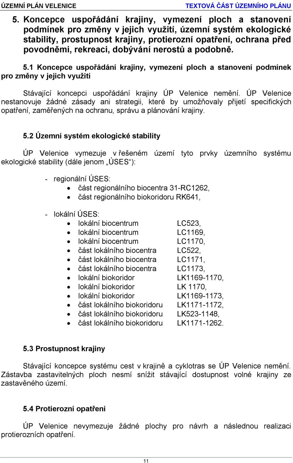 ÚP Velenice nestanovuje žádné zásady ani strategii, které by umožňovaly přijetí specifických opatření, zaměřených na ochranu, správu a plánování krajiny. 5.