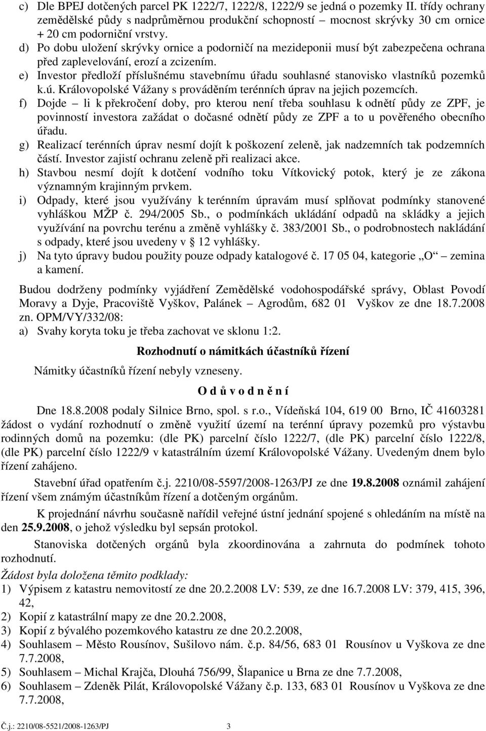 e) Investor předloží příslušnému stavebnímu úřadu souhlasné stanovisko vlastníků pozemků k.ú. Královopolské Vážany s prováděním terénních úprav na jejich pozemcích.