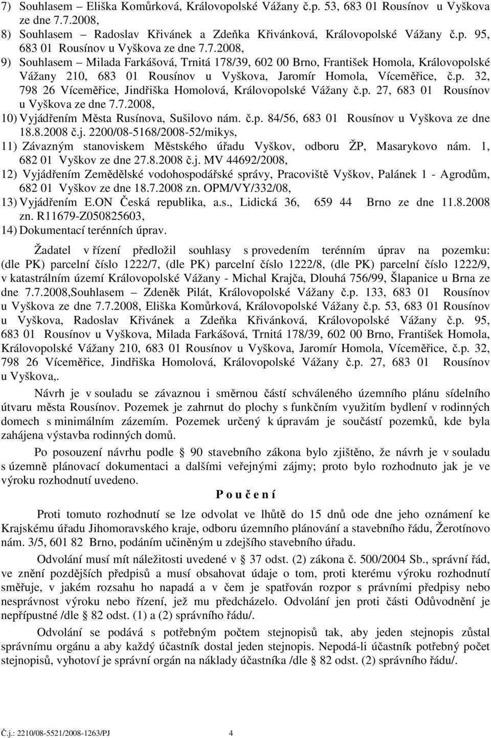 p. 27, 683 01 Rousínov u Vyškova ze dne 7.7.2008, 10) Vyjádřením Města Rusínova, Sušilovo nám. č.p. 84/56, 683 01 Rousínov u Vyškova ze dne 18.8.2008 č.j. 2200/08-5168/2008-52/mikys, 11) Závazným stanoviskem Městského úřadu Vyškov, odboru ŽP, Masarykovo nám.