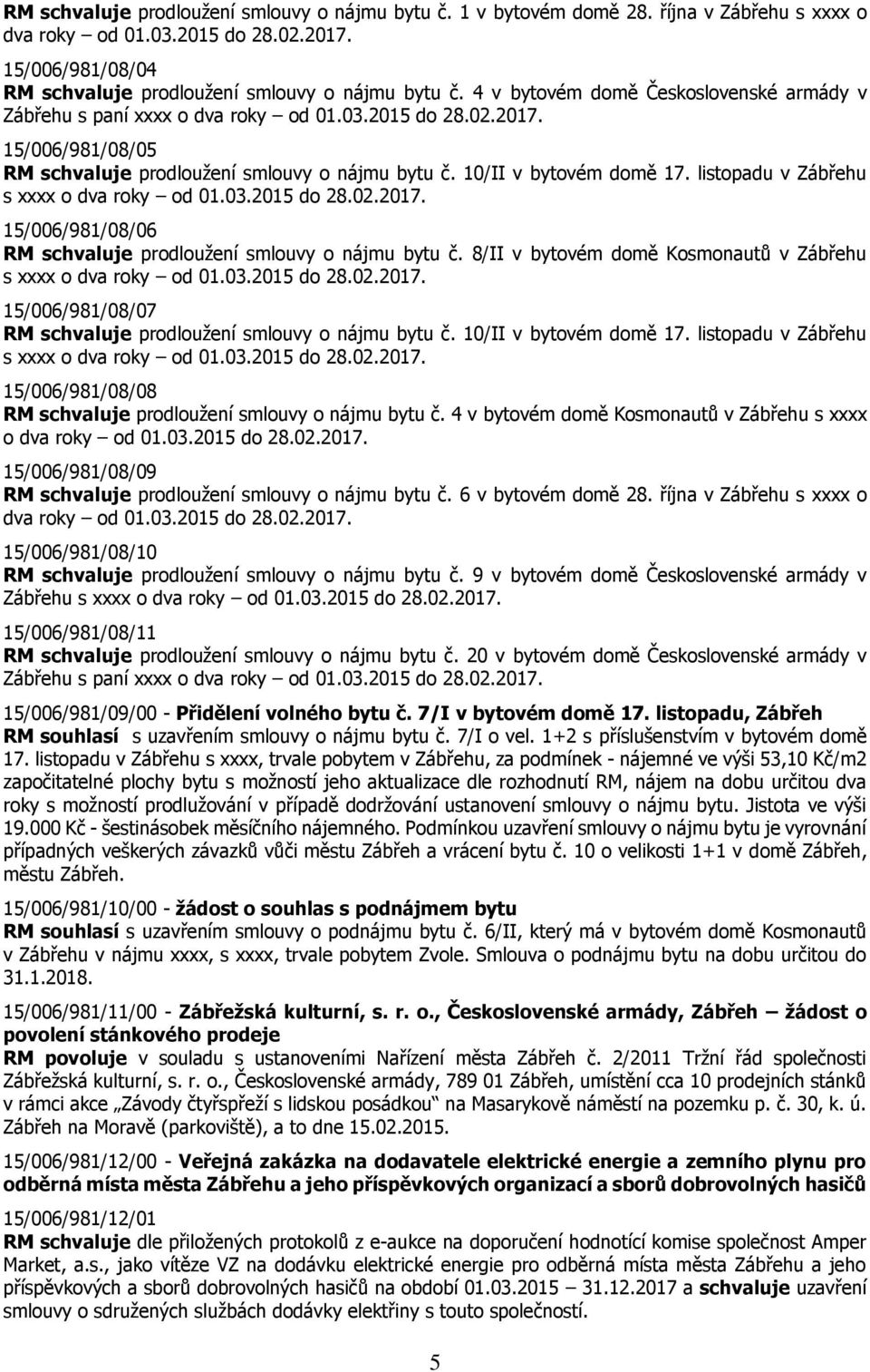 listopadu v Zábřehu 15/006/981/08/06 RM schvaluje prodloužení smlouvy o nájmu bytu č. 8/II v bytovém domě Kosmonautů v Zábřehu 15/006/981/08/07 RM schvaluje prodloužení smlouvy o nájmu bytu č.