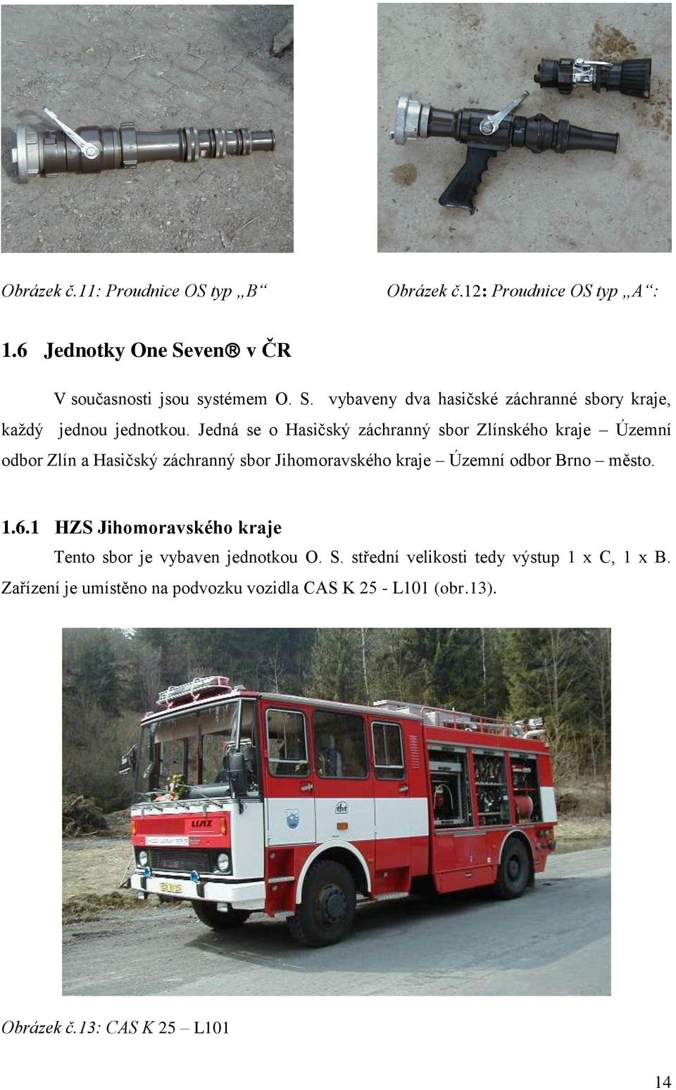 Jedná se o Hasičský záchranný sbor Zlínského kraje Územní odbor Zlín a Hasičský záchranný sbor Jihomoravského kraje Územní odbor Brno