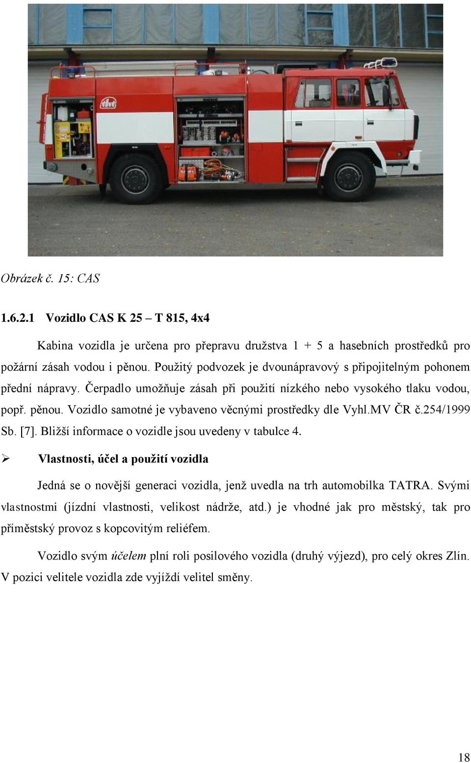 Vozidlo samotné je vybaveno věcnými prostředky dle Vyhl.MV ČR č.254/1999 Sb. [7]. Bližší informace o vozidle jsou uvedeny v tabulce 4.
