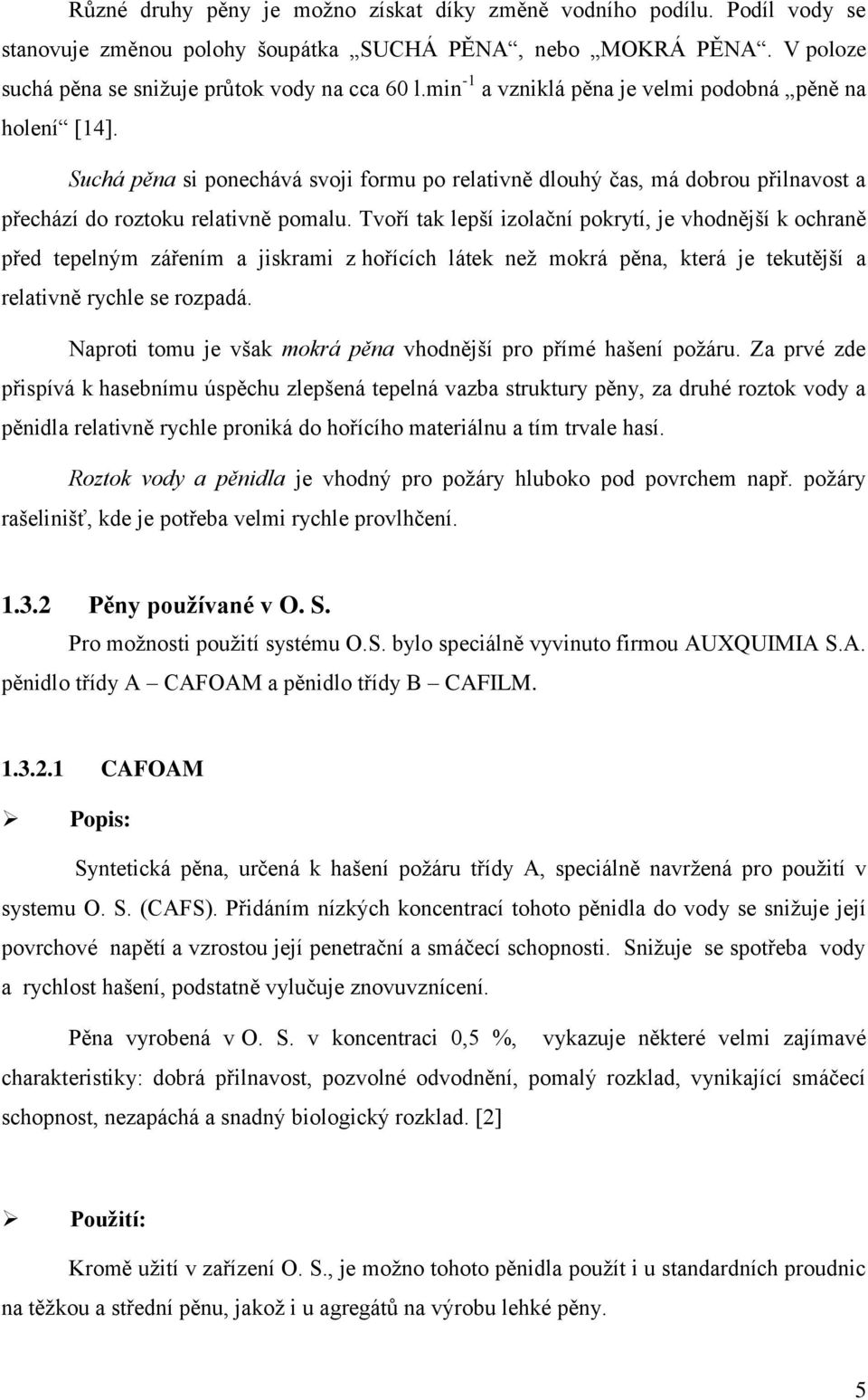Tvoří tak lepší izolační pokrytí, je vhodnější k ochraně před tepelným zářením a jiskrami z hořících látek než mokrá pěna, která je tekutější a relativně rychle se rozpadá.
