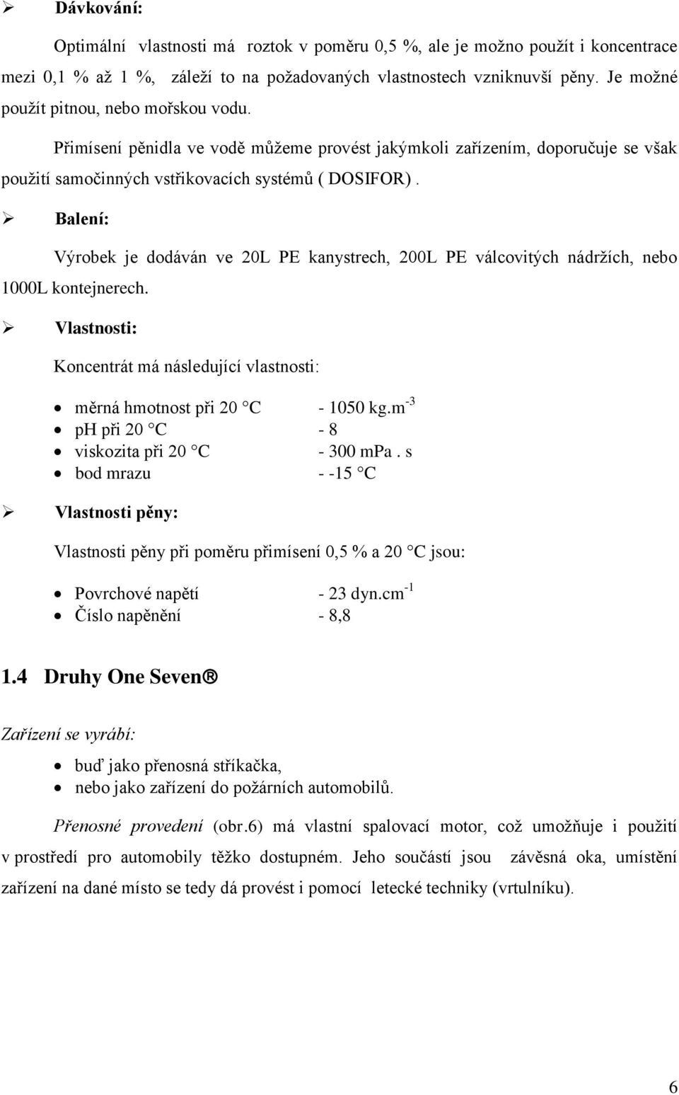 Balení: Výrobek je dodáván ve 20L PE kanystrech, 200L PE válcovitých nádržích, nebo 1000L kontejnerech. Vlastnosti: Koncentrát má následující vlastnosti: měrná hmotnost při 20 C - 1050 kg.