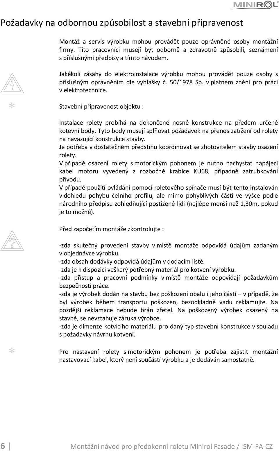 * Jakékoli zásahy do elektroinstalace výrobku mohou provádět pouze osoby s příslušným oprávněním dle vyhlášky č. 50/1978 Sb. v platném znění pro práci v elektrotechnice.