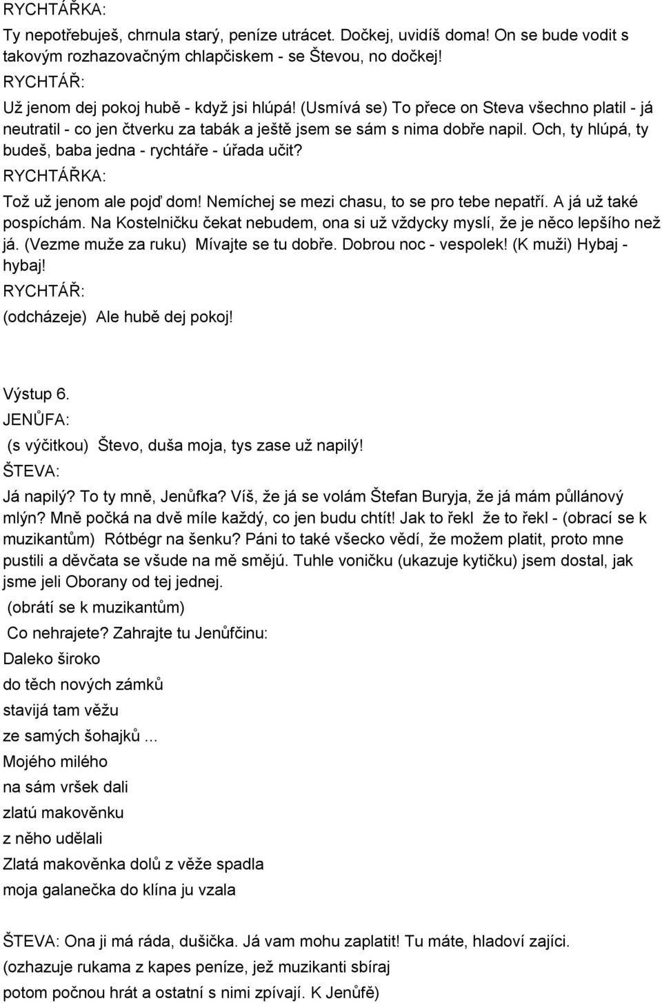 Och, ty hlúpá, ty budeš, baba jedna - rychtáře - úřada učit? RYCHTÁŘKA: Tož už jenom ale pojď dom! Nemíchej se mezi chasu, to se pro tebe nepatří. A já už také pospíchám.