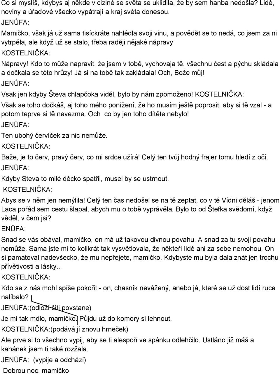 Kdo to může napravit, že jsem v tobě, vychovaja tě, všechnu čest a pýchu skládala a dočkala se této hrůzy! Já si na tobě tak zakládala! Och, Bože můj!